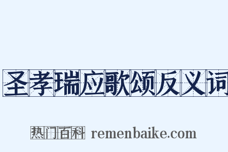 圣孝瑞应歌颂反义词是什么意思的图片